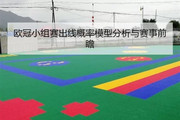 欧冠小组赛出线概率模型分析与赛事前瞻